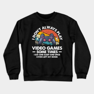 I Don't Always Play Video Games Sometimes I Eat And Sleep Crewneck Sweatshirt